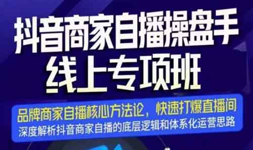 抖音副业《抖音商家自播操盘手线上专项班》视频教程
