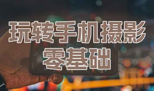 拍照修图《零基础玩转手机摄影》视频教程