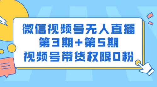 直播副业《微信视频号无人直播第3期+第5期》视频教程