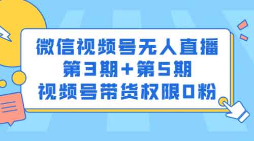 直播副业《微信视频号无人直播第3期+第5期》