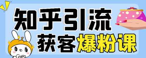 爆粉引流《知乎引流+无脑爆粉技术》视频教程