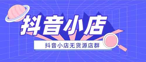 抖音电商《抖店无货源店群精细化运营系列课》视频教程