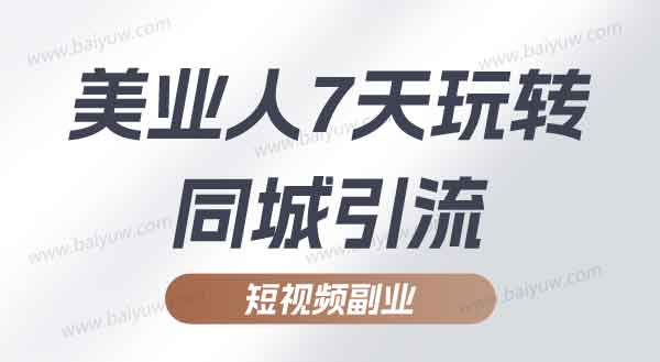 短视频副业《美业人7天玩转同城引流》视频教程