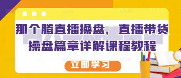 带货副业《直播带货操盘篇章详解》视频教程