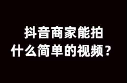 抖音商家运营:抖音商家能拍什么简单的视频?