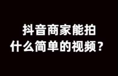 抖音商家运营：抖音商家能拍什么简单的视频？