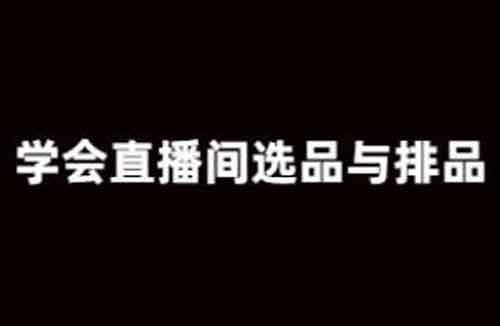 直播运营攻略:学会直播间选品与排品