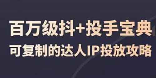 抖音运营《百万级抖+投手宝典 可复制的达人IP投放攻略》视频教程