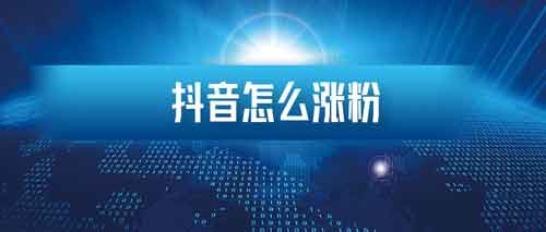 抖音新手怎么涨粉?抖音怎么快速涨粉?