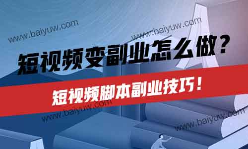 短视频变副业怎么做?短视频脚本副业技巧!