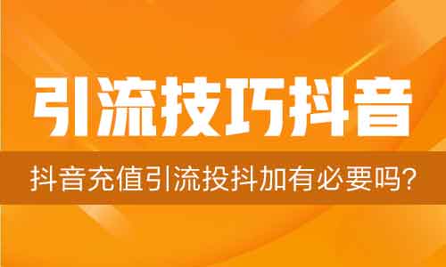 引流技巧抖音,抖音充值引流投抖加有必要吗?