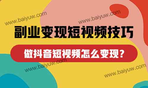 副业变现短视频技巧，做抖音短视频怎么变现？