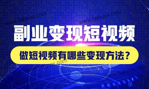 副业变现短视频，做短视频有哪些变现方法？