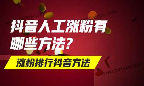 抖音人工涨粉有哪些方法？涨粉排行抖音方法！