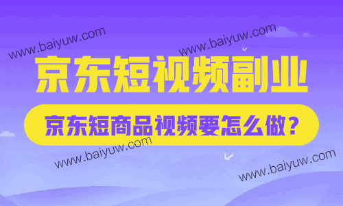 京东短视频副业，京东短商品视频要怎么做？