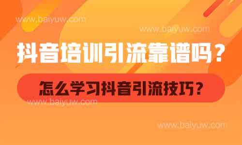 抖音培训引流靠谱吗?怎么学习抖音引流技巧?