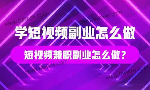 学短视频副业怎么做？短视频兼职副业怎么做？