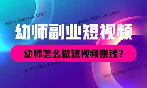 幼师副业短视频,幼师怎么做短视频赚钱?