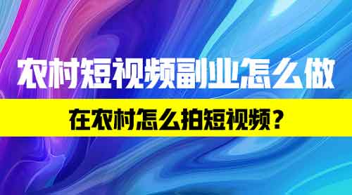 农村短视频副业怎么做?在农村怎么拍短视频?