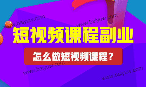 短视频课程副业，怎么做短视频课程？