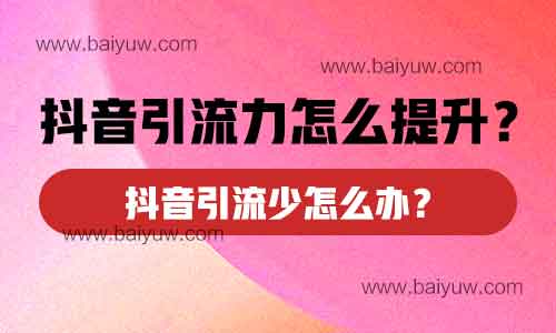 抖音引流力怎么提升?抖音引流少怎么办?