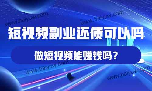 短视频副业还债可以吗？做短视频能赚钱吗？