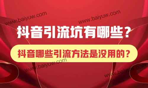 抖音引流坑有哪些?抖音哪些引流方法是没用的?