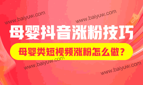 母婴抖音涨粉技巧,母婴类短视频涨粉怎么做?