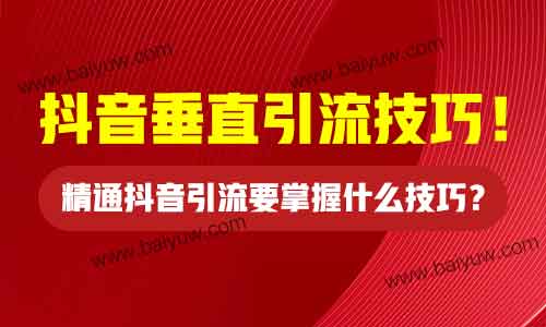 精通抖音引流要掌握什么技巧?抖音垂直引流技巧!