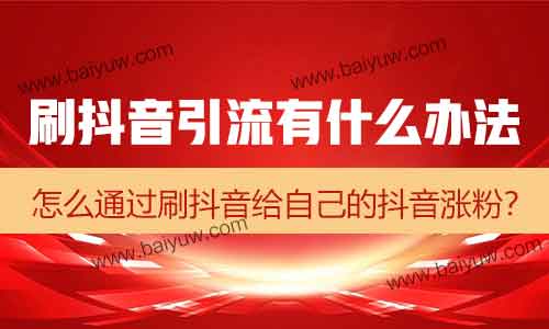 刷抖音引流有什么办法?怎么通过刷抖音给自己的抖音涨粉?