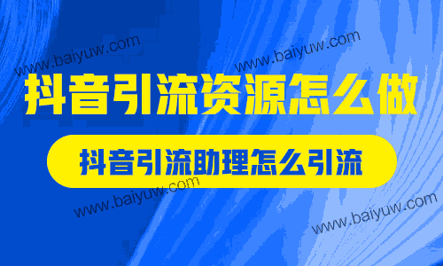 抖音引流资源怎么做?抖音引流助理怎么引流?