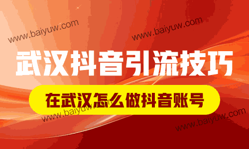 武汉抖音引流技巧，在武汉怎么做抖音账号？