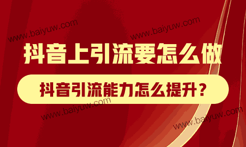 抖音上引流要怎么做？抖音引流能力怎么提升？