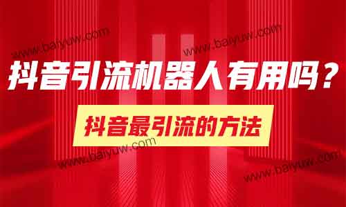 抖音最引流的方法,抖音引流机器人有用吗?