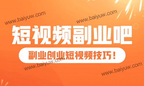短视频副业吧怎么做?副业创业短视频技巧!