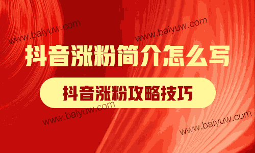 抖音涨粉简介怎么写?抖音涨粉攻略技巧!