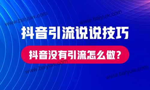 抖音引流说说技巧，抖音没有引流怎么做？