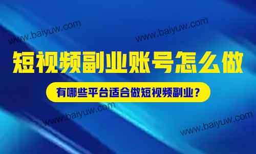 短视频副业账号怎么做?有哪些平台适合做短视频副业?