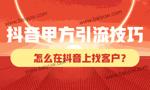 抖音甲方引流怎么引流?怎么在抖音上找客户?