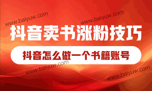 抖音卖书涨粉技巧,抖音怎么做一个书籍账号?