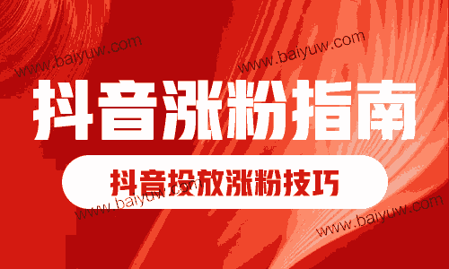 抖音涨粉指南,抖音投放涨粉技巧!