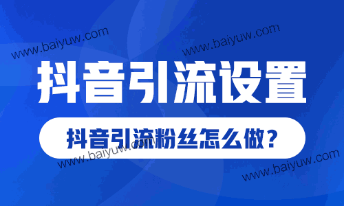 抖音引流设置，抖音引流粉丝怎么做？