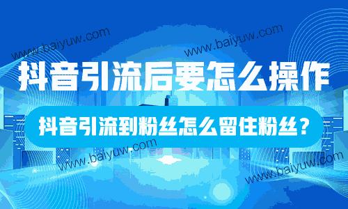 抖音引流后要怎么操作，抖音引流到粉丝怎么留住粉丝？