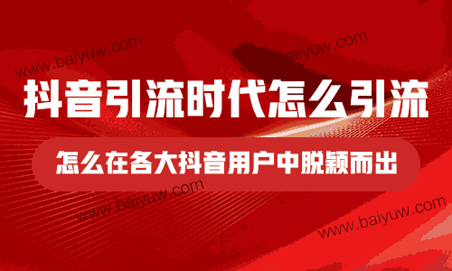 抖音引流时代怎么引流?怎么在各大抖音用户中脱颖而出?