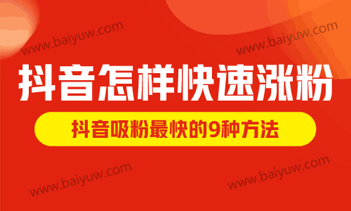抖音怎样快速涨粉,抖音吸粉最快的9种方法是什么!