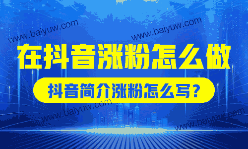 在抖音涨粉怎么做?抖音简介涨粉怎么写?