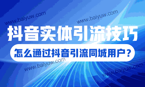 抖音实体引流技巧,怎么通过抖音引流同城用户?