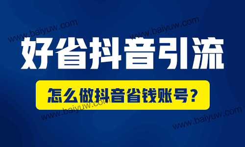 好省抖音引流，怎么做抖音省钱账号？