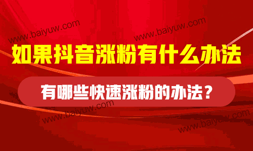 如果抖音涨粉有什么办法？有哪些快速涨粉的办法？