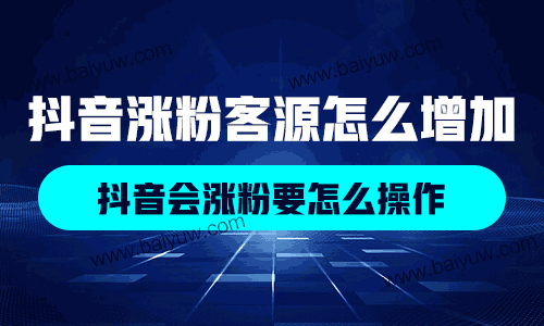 抖音涨粉客源怎么增加？抖音会涨粉要怎么操作？